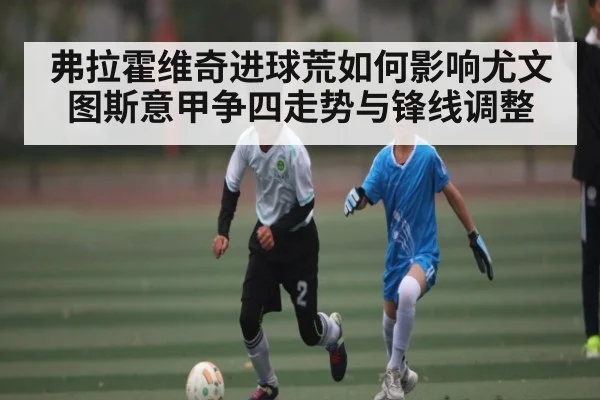 弗拉霍维奇进球荒如何影响尤文图斯意甲争四走势与锋线调整